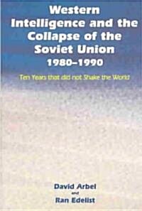 Western Intelligence and the Collapse of the Soviet Union : 1980-1990: Ten Years that did not Shake the World (Hardcover)