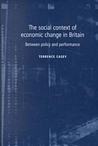The Social Context of Economic Change in Britain : Between Policy and Performance (Hardcover)