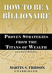 How to Be a Billionaire Lib/E: Proven Strategies from the Titans of Wealth (Audio CD)