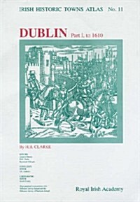 Irish Historic Towns Atlas No. 11: Dublin, Part I, to 1610volume 11 (Paperback)