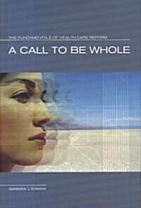 A Call to Be Whole: The Fundamentals of Health Care Reform (Hardcover)