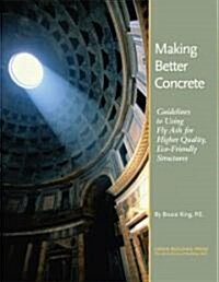 Making Better Concrete: Guidelines for Using Fly Ash for Higher Quality, Eco-Friendly Structures (Paperback)