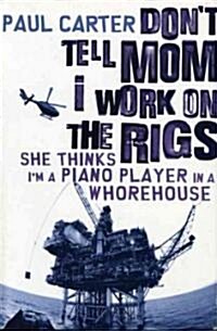 Dont Tell Mom I Work on the Rigs: She Thinks Im a Piano Player in a Whorehouse (Paperback)