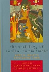 The Sociology of Radical Commitment: Kurt H. Wolffs Existential Turn (Hardcover)