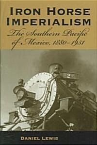 Iron Horse Imperialism: The Southern Pacific of Mexico, 1880-1951 (Hardcover)