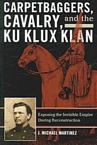 Carpetbaggers, Cavalry, and the Ku Klux Klan: Exposing the Invisible Empire During Reconstruction (Paperback)
