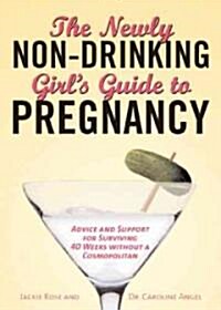 The Newly Non-Drinking Girls Guide to Pregnancy: Advice and Support for Surviving 40 Weeks Without a Cosmopolitan (Paperback)