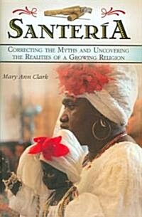 Santeria: Correcting the Myths and Uncovering the Realities of a Growing Religion (Hardcover)