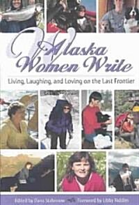 Alaska Women Write: Living, Laughing, and Loving on the Last Frontier (Paperback)