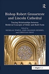 Bishop Robert Grosseteste and Lincoln Cathedral : Tracing Relationships between Medieval Concepts of Order and Built Form (Paperback)
