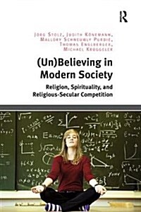 (Un)Believing in Modern Society : Religion, Spirituality, and Religious-Secular Competition (Paperback)