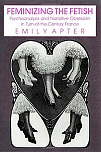 Feminizing the Fetish: Psychoanalysis and Narrative Obsession in Turn-Of-The Century France (Paperback)