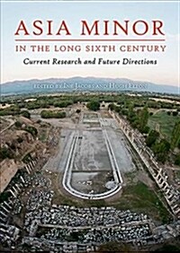Asia Minor in the Long Sixth Century : Current Research and Future Directions (Paperback)