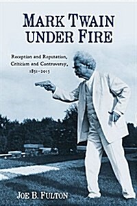 Mark Twain Under Fire: Reception and Reputation, Criticism and Controversy, 1851-2015 (Paperback)