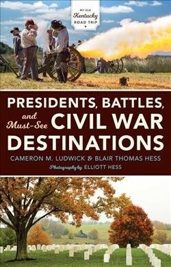 Presidents, Battles, and Must-See Civil War Destinations: Exploring a Kentucky Divided (Hardcover)