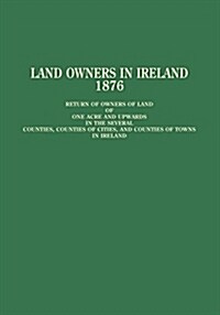 Land Owners in Ireland, 1876: Return of Owners of Land (Paperback)