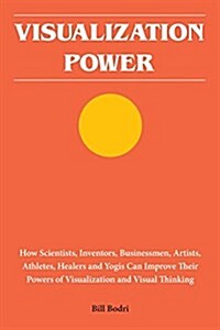 Visualization Power: How Scientists, Inventors, Businessmen, Artists, Athletes, Healers and Yogis Can Improve Their Powers of Visualization (Paperback)