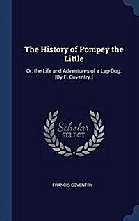 The History of Pompey the Little: Or, the Life and Adventures of a Lap-Dog. [By F. Coventry.] (Hardcover)