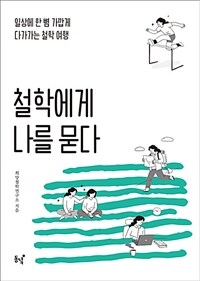 철학에게 나를 묻다 :일상에 한 뼘 가깝게 다가가는 철학 여행 