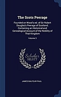 The Scots Peerage: Founded on Woods Ed. of Sir Robert Douglass Peerage of Scotland; Containing an Historical and Genealogical Account o (Hardcover)