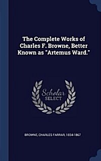 The Complete Works of Charles F. Browne, Better Known as Artemus Ward. (Hardcover)