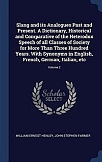 Slang and Its Analogues Past and Present. a Dictionary, Historical and Comparative of the Heterodox Speech of All Classes of Society for More Than Thr (Hardcover)