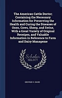 The American Cattle Doctor; Containing the Necessary Information for Preserving the Health and Curing the Diseases of Oxen, Cows, Sheep, and Swine, wi (Hardcover)