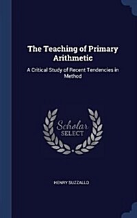 The Teaching of Primary Arithmetic: A Critical Study of Recent Tendencies in Method (Hardcover)