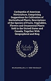 Cyclopedia of American Horticulture, Comprising Suggestions for Cultivation of Horticultural Plants, Descriptions of the Species of Fruits, Vegetables (Hardcover)