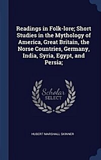 Readings in Folk-Lore; Short Studies in the Mythology of America, Great Britain, the Norse Countries, Germany, India, Syria, Egypt, and Persia; (Hardcover)