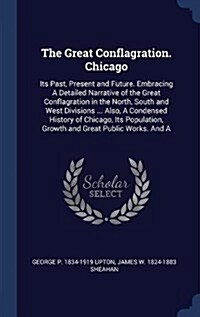 The Great Conflagration. Chicago: Its Past, Present and Future. Embracing a Detailed Narrative of the Great Conflagration in the North, South and West (Hardcover)