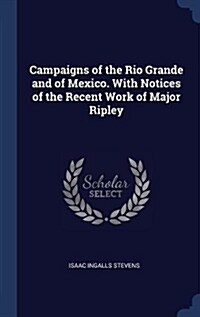 Campaigns of the Rio Grande and of Mexico. with Notices of the Recent Work of Major Ripley (Hardcover)