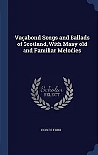 Vagabond Songs and Ballads of Scotland, with Many Old and Familiar Melodies (Hardcover)