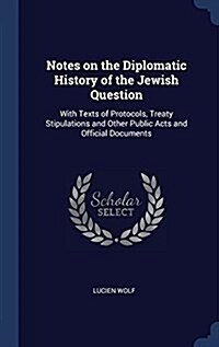 Notes on the Diplomatic History of the Jewish Question: With Texts of Protocols, Treaty Stipulations and Other Public Acts and Official Documents (Hardcover)