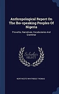 Anthropological Report on the Ibo-Speaking Peoples of Nigeria: Proverbs, Narratives, Vocabularies and Grammar (Hardcover)