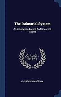 The Industrial System: An Inquiry Into Earned and Unearned Income (Hardcover)