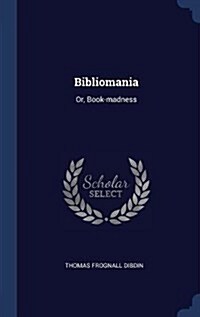 Bibliomania: Or, Book-Madness (Hardcover)