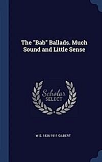 The Bab Ballads. Much Sound and Little Sense (Hardcover)