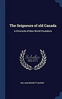 The Seigneurs of Old Canada: A Chronicle of New World Feudalism (Hardcover)