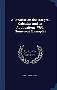 A Treatise on the Integral Calculus and Its Applications; With Numerous Examples (Hardcover)