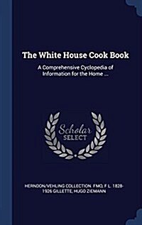 The White House Cook Book: A Comprehensive Cyclopedia of Information for the Home ... (Hardcover)