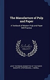 The Manufacture of Pulp and Paper: A Textbook of Modern Pulp and Paper Mill Practice (Hardcover)