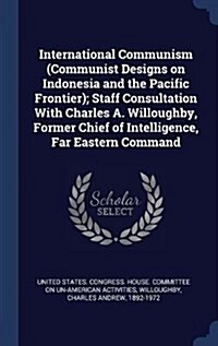 International Communism (Communist Designs on Indonesia and the Pacific Frontier); Staff Consultation with Charles A. Willoughby, Former Chief of Inte (Hardcover)