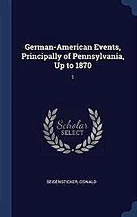 German-American Events, Principally of Pennsylvania, Up to 1870: 1 (Hardcover)