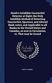 Heaths Infallible Counterfeit Detector at Sight; The Only Infallible Method of Detecting Counterfeit, Spurious, and Altered Bank-Notes, and Applicabl (Hardcover)