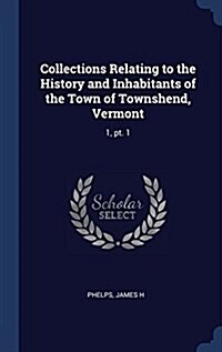 Collections Relating to the History and Inhabitants of the Town of Townshend, Vermont: 1, PT. 1 (Hardcover)