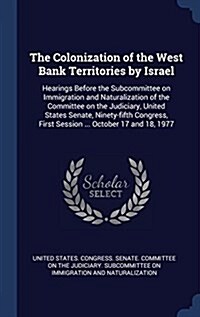 The Colonization of the West Bank Territories by Israel: Hearings Before the Subcommittee on Immigration and Naturalization of the Committee on the Ju (Hardcover)