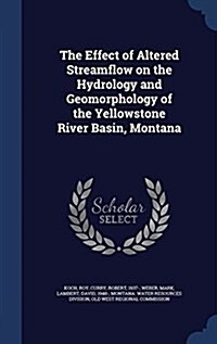 The Effect of Altered Streamflow on the Hydrology and Geomorphology of the Yellowstone River Basin, Montana: 1977 (Hardcover)