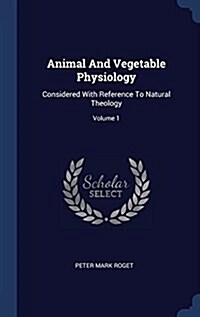 Animal and Vegetable Physiology: Considered with Reference to Natural Theology; Volume 1 (Hardcover)