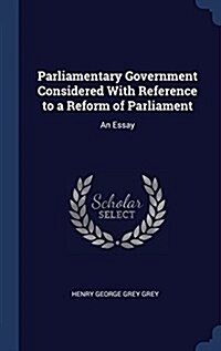 Parliamentary Government Considered with Reference to a Reform of Parliament: An Essay (Hardcover)